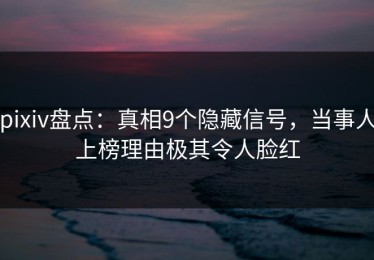 pixiv盘点：真相9个隐藏信号，当事人上榜理由极其令人脸红