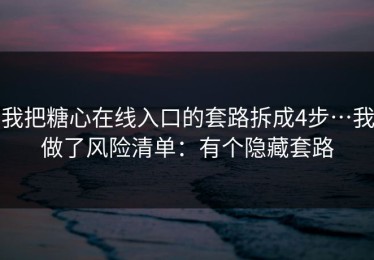 我把糖心在线入口的套路拆成4步…我做了风险清单：有个隐藏套路