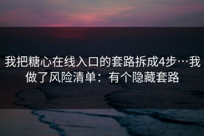 我把糖心在线入口的套路拆成4步…我做了风险清单：有个隐藏套路