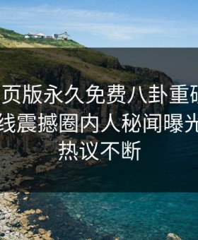 麻豆网页版永久免费八卦重磅来袭！麻豆在线震撼圈内人秘闻曝光，全网热议不断