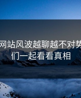 51视频网站风波越聊越不对势，让我们一起看看真相