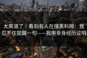 太离谱了｜看到有人在搜黑料网：我忍不住提醒一句——我用亲身经历证明