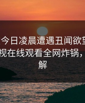 网红在今日凌晨遭遇丑闻欲望升腾，蘑菇影视在线观看全网炸锅，详情了解