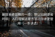 最容易被忽略的一项：想让51网更省时间：入口理解这套方法比倍速更管用（一条讲透）