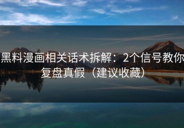 黑料漫画相关话术拆解：2个信号教你复盘真假（建议收藏）