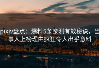 pixiv盘点：爆料5条亲测有效秘诀，当事人上榜理由疯狂令人出乎意料