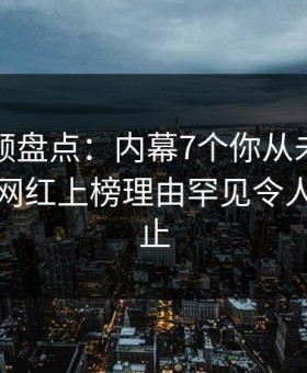 樱花视频盘点：内幕7个你从未注意的细节，网红上榜理由罕见令人欲言又止