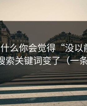 91网为什么你会觉得“没以前顺”？因为搜索关键词变了（一条讲透）