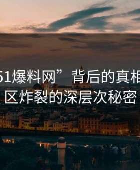 揭秘“51爆料网”背后的真相：评论区炸裂的深层次秘密