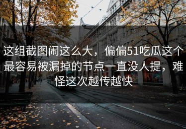 这组截图闹这么大，偏偏51吃瓜这个最容易被漏掉的节点一直没人提，难怪这次越传越快
