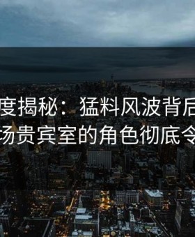 91网深度揭秘：猛料风波背后，圈内人在机场贵宾室的角色彻底令人意外