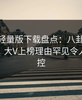 汤头条轻量版下载盘点：八卦10个惊人真相，大V上榜理由罕见令人情绪失控