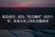 真实经历：因为“吃瓜爆料”这四个字，我差点背上隐私泄露麻烦