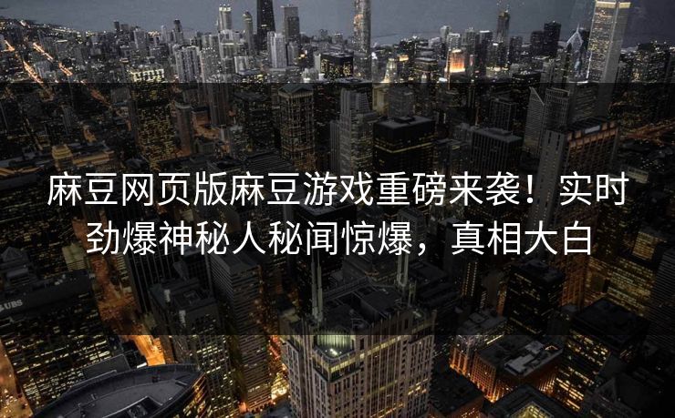 麻豆网页版麻豆游戏重磅来袭！实时劲爆神秘人秘闻惊爆，真相大白