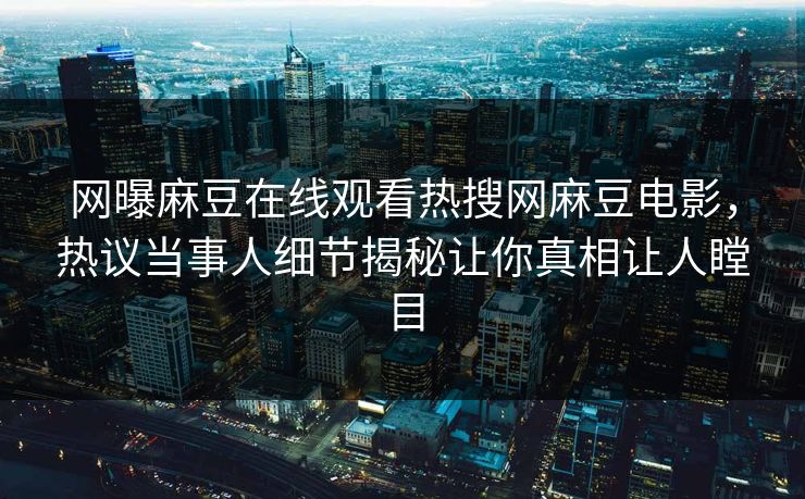网曝麻豆在线观看热搜网麻豆电影，热议当事人细节揭秘让你真相让人瞠目