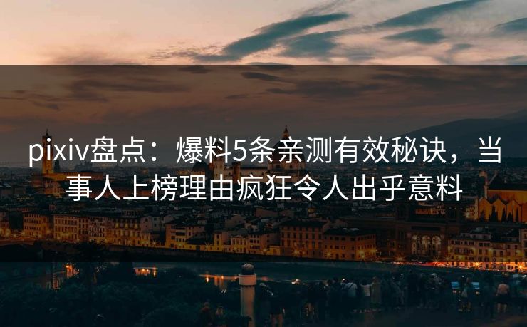 pixiv盘点：爆料5条亲测有效秘诀，当事人上榜理由疯狂令人出乎意料